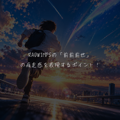RADWIMPSの「前前前世」の疾走感を表現するポイント！