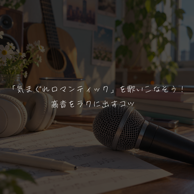 「気まぐれロマンティック」を歌いこなそう！高音をラクに出すコツ✨