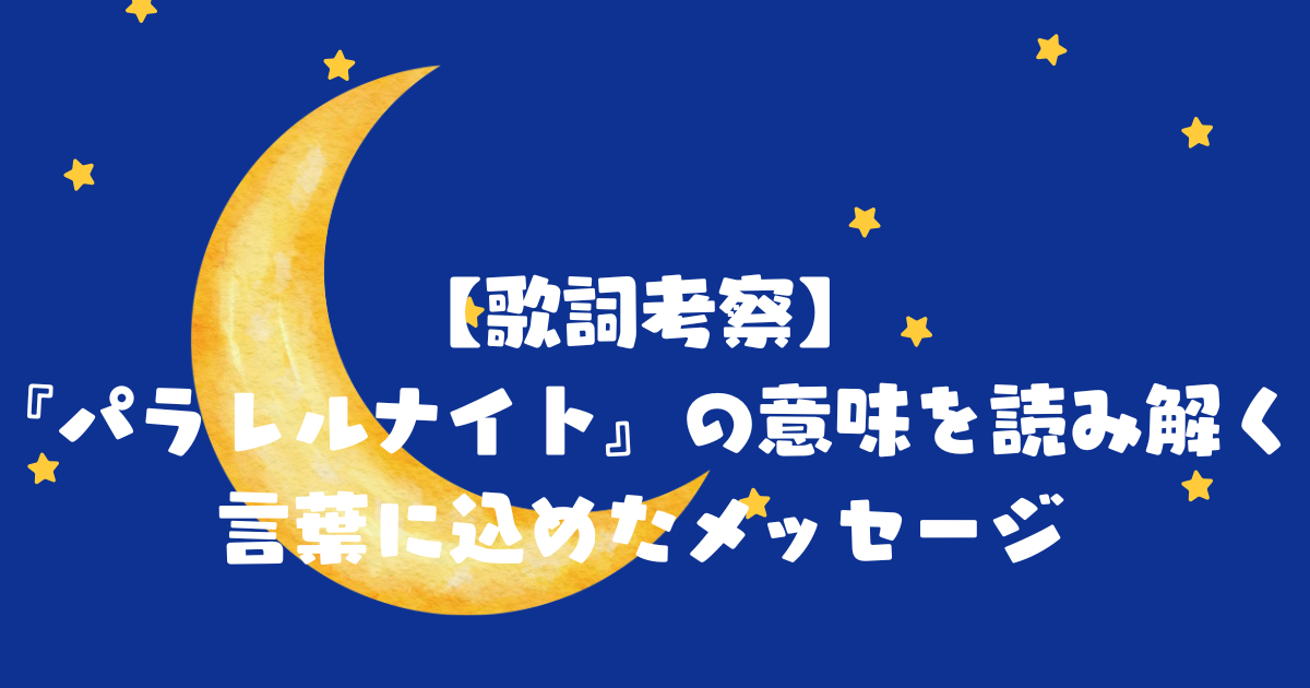 【歌詞考察】パラレルナイトの意味を読み解く　言葉に込めたメッセージ
