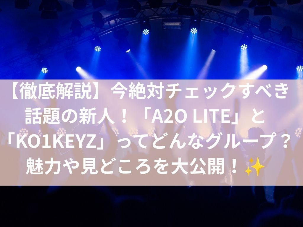 【徹底解説】今絶対チェックすべき話題の新人！「A2O LITE」と「KO1KEYZ」ってどんなグループ？魅力や見どころを大公開！✨